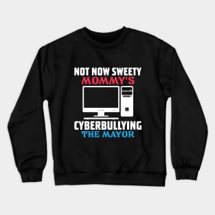 not now sweety mommy's cyberbullying the mayor Crewneck Sweatshirt